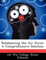 Rebalancing the Air Force: A Comprehensive Solution 1249443784 Book Cover