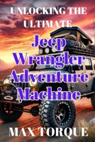 Unlocking the Ultimate Jeep Wrangler Adventure Machine B0DSQ2GHLW Book Cover
