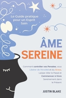 Âme Sereine: Le Guide pratique pour un Esprit Sain. Comment contrôler vos Pensées, vous Libérer de l'Anxiété et du Stress, Laisser Aller le Passé et ... Sereinement dans le Présent (French Edition) B0F7KGLJF9 Book Cover
