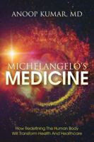 Michelangelo's Medicine: how redefining the human body will transform health and healthcare 0997339608 Book Cover