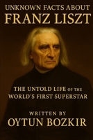 Unknown Facts About Franz Liszt: The Untold Life of the World's First Superstar B0G64Q32WJ Book Cover