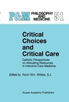 Critical Choices and Critical Care: Catholic Perspectives on Allocating Resources in Intensive Care Medicine (Philosophy and Medicine / Catholic Studies in Bioethics) 0792333829 Book Cover