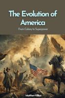 The Evolution of America: From Colony to Superpower: A Cinematic Journey Through America’s Defining Eras, From Colonial Beginnings to the Digital Age B0G25NP25B Book Cover