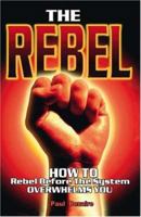 The Rebel: How to Rebel Before the System Overwhelms You 1412097169 Book Cover