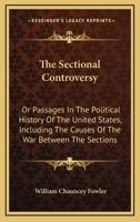 The Sectional Controversy, Or, Passages in the Political History of the United States: Including the Causes of the War Between the Sections 1021326046 Book Cover