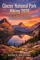 GLACIER NATIONAL PARK HIKING 2026: TRAILS, TIPS, AND SCENIC ROUTES FOR ADVENTURERS AND NATURE LOVERS (BEYOND THE TRAIL: TRAVEL AND HIKING GUIDES) B0GGGRJJY1 Book Cover