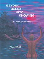Beyond Belief into Knowing: My Soul's Journey 1552126005 Book Cover