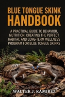 BLUE TONGUE SKINK HANDBOOK: A Practical Guide to Creating the Perfect Habitat, Nutrition Plan, and Long-Term Wellness Program for Blue Tongue Skinks B0HBFWCY97 Book Cover
