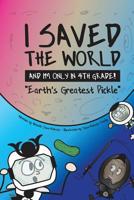I Saved the World and I'm Only in 4th Grade!: Earth's Greatest Pickle 1733236902 Book Cover