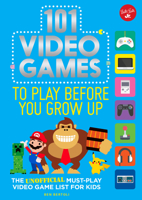 101 Video Games to Play Before You Grow Up: The unofficial must-play video game list for kids 163322385X Book Cover