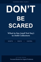 Don't Be Scared: What to Say (and Not Say) to Debt Collectors: A Step-by-Step Response System to Stop the Panic, Protect Your Legal Rights, and Take Back Control of Every Collector Call B0H4NV4ZCC Book Cover