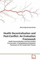 Health Decentralisation and Post-Conflict: An Evaluation Framework: Health Decentralisation and Post-Conflict Environment: A Comprehensive Evaluation Framework of the Guatemalan Process 3639197151 Book Cover