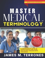 MASTER MEDICAL TERMINOLOGY: A COMPREHENSIVE GUIDE TO UNDERSTANDING AND USING HEALTHCARE LANGUAGE WITH CONFIDENCE B0F53ZJKHS Book Cover