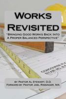 Works Revisited: Bringing Good Works Back Into A Proper Balanced Perspective 1720776237 Book Cover