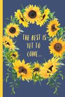 The best is yet to come...: Funny Notebook, blank lined journal, Perfect Graduation Gift, Great alternative to a card. Blue, Yellow, Sunflowers. Inspirational quote. 1097701883 Book Cover