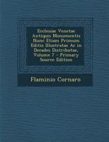 Ecclesiae Venetae Antiquis Monumentis Nunc Etiam Primum Editis Illustratae Ac in Decades Distributae; Volume 7 (Latin Edition) 1021722049 Book Cover