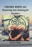 CHUNKY KNITS 101: Mastering Arm Knitting for Newbie’s B0CKRMWZTN Book Cover