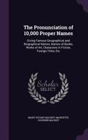 The Pronunciation of 10,000 Proper Names: Giving Famous Geographical and Biographical Names, Names of Books, Works of Art, Characters in Fiction, Foreign Titles, Etc 1341255131 Book Cover