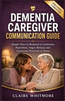 DEMENTIA CAREGIVER COMMUNICATION GUIDE: Simple Ways to Respond to Confusion, Repetition, Anger, Refusal, and Emotional Moments at Home (DEMENTIA CAREGIVER SOLUTIONS SERIES) B0GZKNTJJQ Book Cover