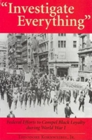 Investigate Everything": Federal Efforts to Compel Black Loyalty During World War I 0253340098 Book Cover