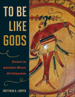 To Be Like Gods: Dance in Ancient Maya Civilization 0292709889 Book Cover