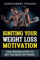 Weight Loss: Igniting Your Weight Loss Motivation: Five Proven Steps to Get You Back on Track 1728899354 Book Cover