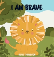 I am Brave: Helping children develop confidence, self-belief, resilience and emotional growth through character strengths and positive affirmations 1916468071 Book Cover