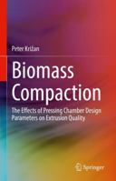 Biomass Compaction: The Effects of Pressing Chamber Design Parameters on Extrusion Quality 3030899551 Book Cover