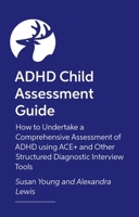 ADHD Child Assessment Guide: How to Undertake a Comprehensive Assessment of ADHD Using Ace+ and Other Structured Diagnostic Interview Tools 1839979399 Book Cover