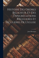 Histoire Des Ordres Religieux, Et Des Congrégations Régulieres Et Séculieres De L'eglise 101682453X Book Cover