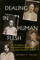 Dealing in Human Flesh: The Development of Transnational Sex Trafficking in the Early Twentieth Century 0520405692 Book Cover