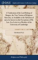 A Vindication of the Lord Bishop of Bangor: Wherein Is Considered the True Notion of Religious Sincerity, as Available to the Salvation of Men; And of Church Authority, with Respect to the Distinction 1149162279 Book Cover