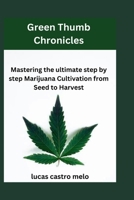Green Thumb Chronicles: Mastering the ultimate step by step Marijuana Cultivation from Seed to Harvest B0CTQN7QS3 Book Cover