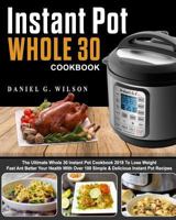Instant Pot Whole 30 Cookbook: The Ultimate Whole 30 Instant Pot Cookbook 2018 to Lose Weight Fast and Better Your Health with Over 100 Simple & Delicious Instant Pot Recipes 1985291932 Book Cover