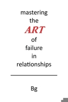 Mastering the ART of Failure in Relationships 1646282272 Book Cover