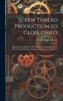 Screw Thread Production to Close Limits: Manufacturing Methods of Threading and Tapping and the Special Tools Developed for Accurate Quantity Production 1020290919 Book Cover