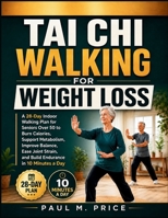 Tai Chi Walking for Weight Loss: A 28-Day Indoor Walking Plan for Seniors Over 50 to Burn Calories, Support Metabolism, Improve Balance, Ease Joint Strain, and Build Endurance in 10 Minutes a Day B0HD1C3F7K Book Cover
