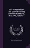 The History of the Last Quarter-Century in the United States, 1870-1895, Volume 1 1359135030 Book Cover