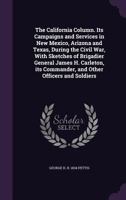 The California Column. Its Campaigns and Services in New Mexico, Arizona and Texas, During the Civil War, With Sketches of Brigadier General James H. ... Commander, and Other Officers and Soldiers 0548683085 Book Cover