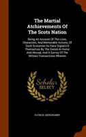 The Martial Atchievements of the Scots Nation: Being an Account of the Lives, Characters, and Memorable Actions, of Such Scotsmen as Have Signaliz'd Themselves by the Sword at Home and Abroad, and a S 1247341194 Book Cover