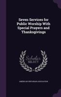 Seven Services for Public Worship with Special Prayers and Thanksgivings 1377391175 Book Cover