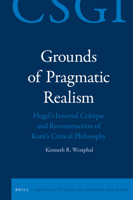 Grounds of Pragmatic Realism: Hegel's Internal Critique and Reconstruction of Kant's Critical Philosophy 9004360166 Book Cover