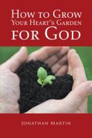 How to Grow Your Heart’s Garden for God 152463879X Book Cover