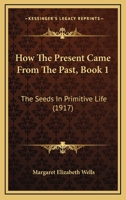 How The Present Came From The Past, Book 1: The Seeds In Primitive Life B0BM8DXRT9 Book Cover