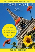 I Love Myself So...Workbook: A Workbook to Create a Life You Love 1717146260 Book Cover