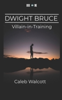 Dwight Bruce: Villain-in-Training B08TQCYB3K Book Cover