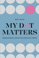 My Dot Matters: Rediscovering Faith by Realizing Self-Worth B0CN9K55D4 Book Cover