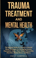 Trauma Treatment and Mental Health: The Ultimate Guide to Prevent or Reverse Mood. Strategies for Managing Anxiety, Depression, Anger, Panic Attacks, Personality Disorders, Mental Illness, and Worry 1801131538 Book Cover