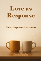 Love as Response: Care, Hope, and Awareness (A Crossing to Remain Human) B0H1RZZGVC Book Cover