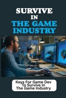 Survive In The Game Industry: Keys For Game Dev To Survive In The Game Industry: Prepare For Position In Games Industry B09B2H99X2 Book Cover